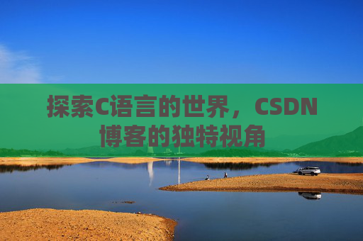 探索C语言的世界，CSDN博客的独特视角